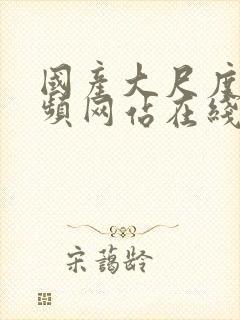 国产大尺度色视频网站在线