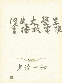 19岁大学生你会播放电视剧大全