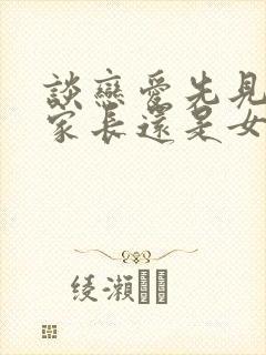 谈恋爱先见男方家长还是女方家长封面