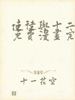 使徒与十二战姬免费漫画完整版