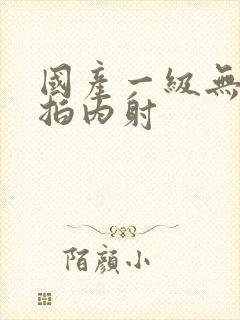 国产一级无套自拍内射封面