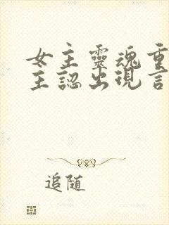 女主灵魂重生男主认出现言