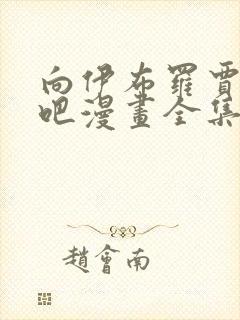 向伊布罗贾献身吧漫画全集免费观看