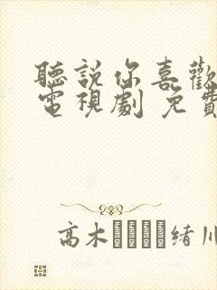 听说你喜欢我 电视剧 免费观看