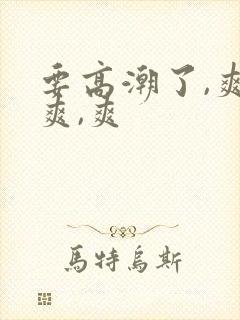 要高潮了,爽,爽,爽