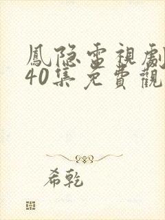 凤隐电视剧全集40集免费观看