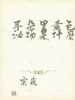 耳朵里黄色的分泌物是什么