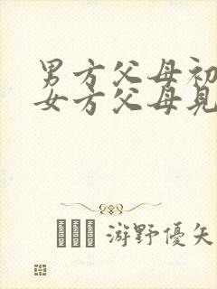 男方父母初次和女方父母见面应该带什么