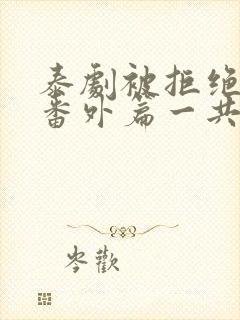 泰剧被拒绝的爱番外篇一共多少集