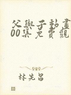 父与子动画片100集免费观看完整版