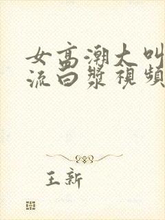 女高潮大叫喷水流白浆视频