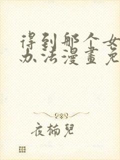 得到那个女仆的办法漫画免费下拉式