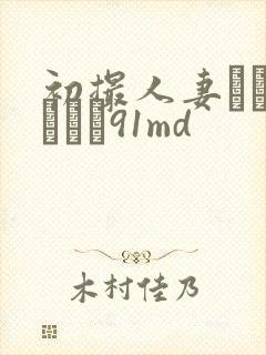 初撮人妻ドキュメント91md