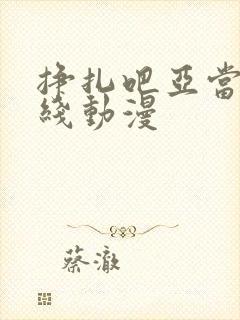 挣扎吧亚当君在线动漫