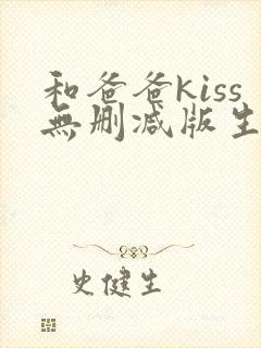 和爸爸kiss无删减版生肉