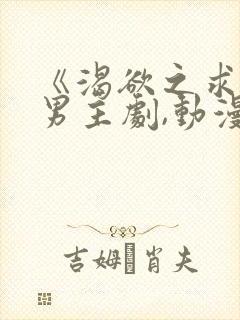 《渴欲之求》双男主剧,动漫全集,免费