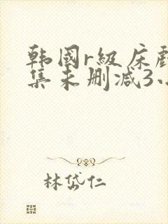 韩国r级床戏合集未删减3小时封面