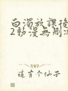 白浊放课后1～2动漫无删减