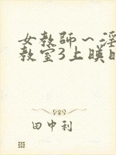 女教师～淫辱の教室3上映时间