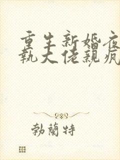 重生新婚夜被偏执大佬亲疯了阅读