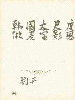 韩国大尺度吃奶做爰电影恋之罪