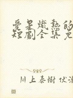 爱是炽热的秘密短剧全集免费