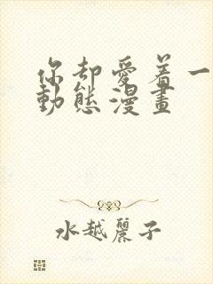 你却爱着一个他动态漫画