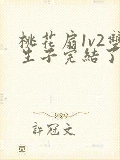 桃花扇1v2双生子完结了吗