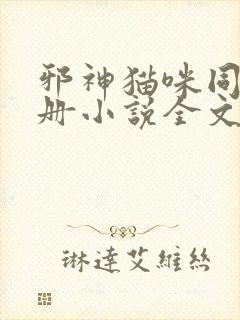 邪神猫咪同居手册小说全文免费阅读