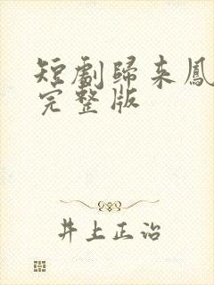 短剧归来凤栖处完整版