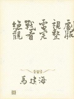 绝战电视剧免费观看完整版高清