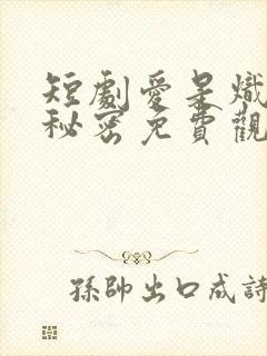 短剧爱是炽热的秘密免费观看