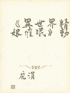 《异世界精灵母娘催眠》动漫免费观看全集