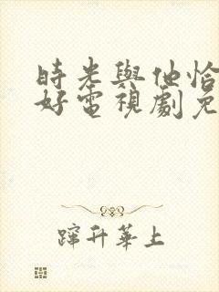 时光与他恰是正好电视剧免费下载