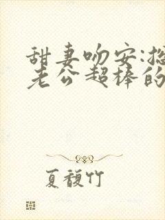 甜妻吻安:总裁老公超棒的