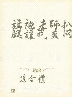 旗袍老师扒开双腿让我爽网钻