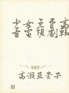 少女免费高清观看电视剧韩国