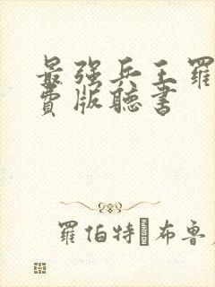 最强兵王罗铮免费版听书