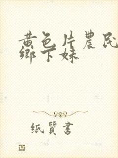 黄色片农民伯伯乡下妹