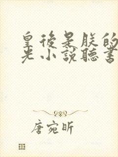 皇后是朕的黑月光小说听书