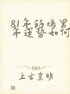 81年的鸡男今年运势如何