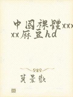 中国裸体xxxxx麻豆hd