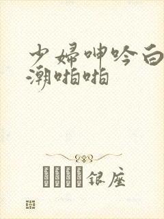 少妇呻吟白浆高潮啪啪封面