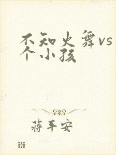 不知火舞vs三个小孩