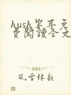 hush响耳免费阅读全文