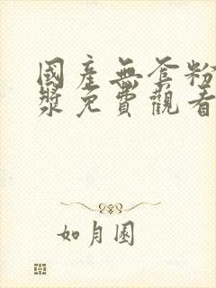 国产无套粉嫩白浆免费观看