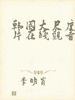 韩国大尺度小影片在线观看