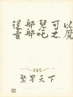 从哪儿可以免费看哪吒之魔童降世封面