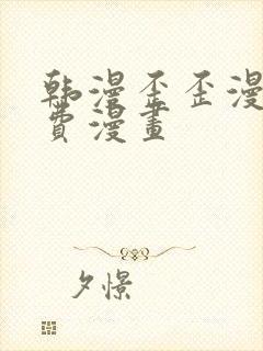 韩漫歪歪漫画免费漫画