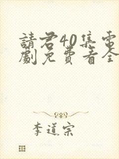 请君40集电视剧免费看全集